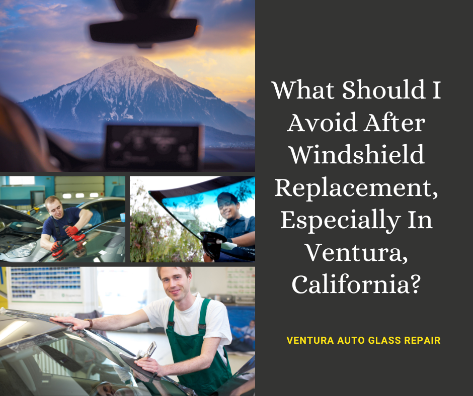 What Should I Avoid After Windshield Replacement, Especially In Ventura, California?