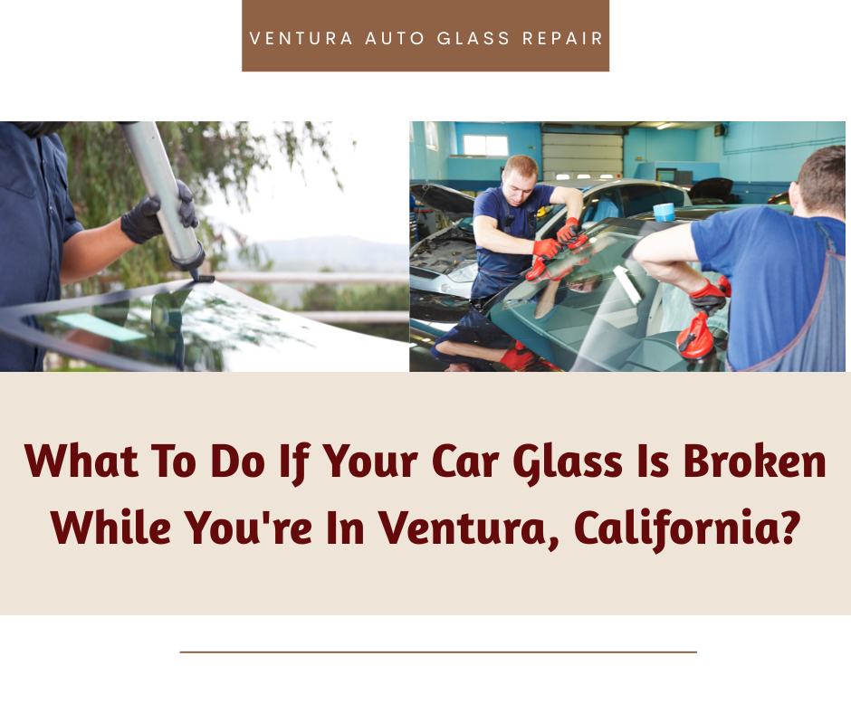 What To Do If Your Car Glass Is Broken While You're In Ventura, California
